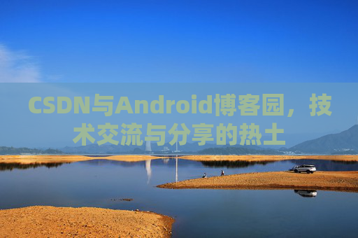 CSDN与Android博客园，技术交流与分享的热土
